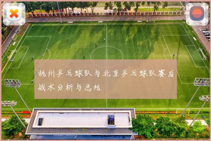 杭州乒乓球队与北京乒乓球队赛后战术分析与总结