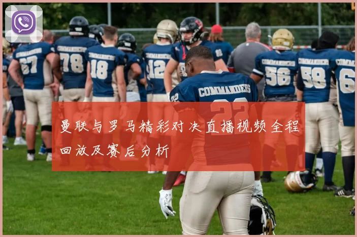 曼联与罗马精彩对决直播视频全程回放及赛后分析