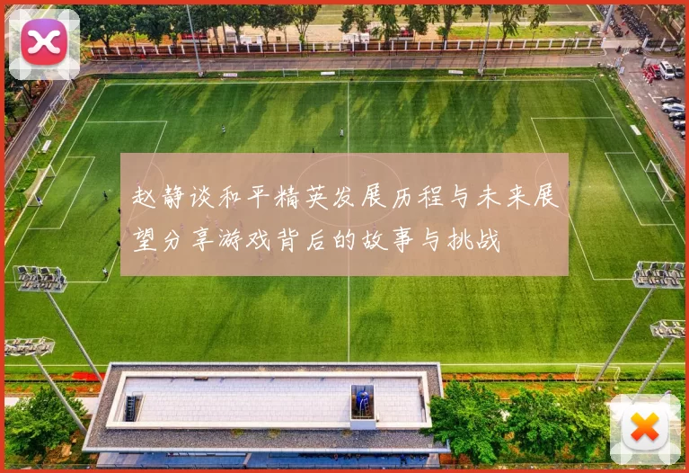 赵静谈和平精英发展历程与未来展望分享游戏背后的故事与挑战